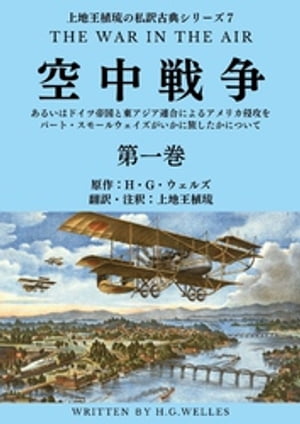 上地王植琉の私訳古典シリーズ7 空中戦争：あるいはドイツ帝国と東アジア連合によるアメリカ侵攻をバート・スモールウェイズがいかに旅したかについて 分冊版 第一巻【電子書籍】