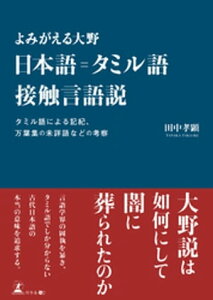 よみがえる大野　日本語＝タミル語接触言語説 タミル語による記紀、万葉集の未詳語などの考察【電子書籍】[ 田中孝顕 ]