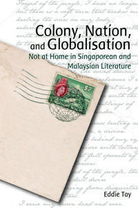Colony, Nation, and Globalisation Not at Home in Singaporean and Malaysian Literature【電子書籍】[ Eddie Tay ]