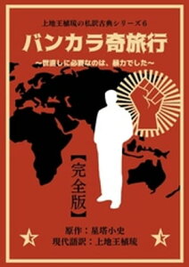 上地王植琉の私訳古典シリーズ6 バンカラ奇旅行 ～世直しに必要なのは、暴力でした～ ー完全版ー【電子書籍】[ 星塔小史 ]