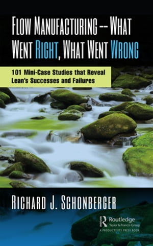 Flow Manufacturing -- What Went Right, What Went Wrong 101 Mini-Case Studies that Reveal Lean’s Successes and Failures