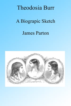 Theodosia Burr, A Biographic Sketch, Illustrated.