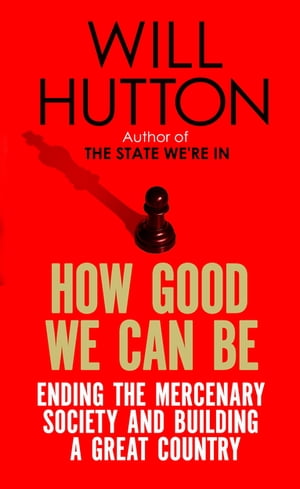 How Good We Can Be Ending the Mercenary Society and Building a Great Country【電子書籍】[ Will Hutton ]