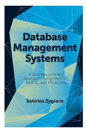 Database Management Systems A Business-Oriented Approach Using ORACLE, MySQL and MS Access【電子書籍】 Sotirios Zygiaris