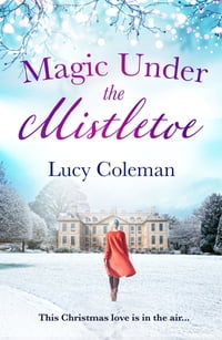 Magic Under the Mistletoe the perfect feel good love story from bestselling author Lucy Coleman【電子書籍】[ Lucy Coleman ]