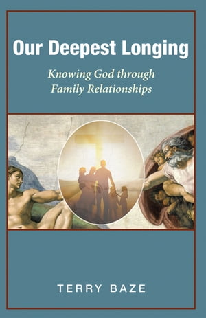 Our Deepest Longing Knowing God Through Family Relationships【電子書籍】 Terry Baze