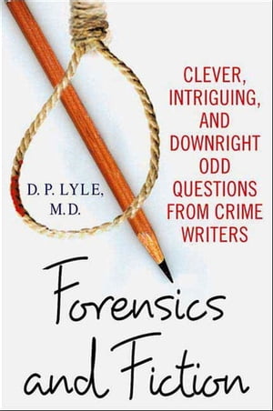 Forensics and Fiction Clever, Intriguing, and Downright Odd Questions from Crime Writers