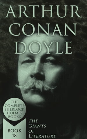 Arthur Conan Doyle: The Complete Sherlock Holmes Books (The Giants of Literature - Book 18)