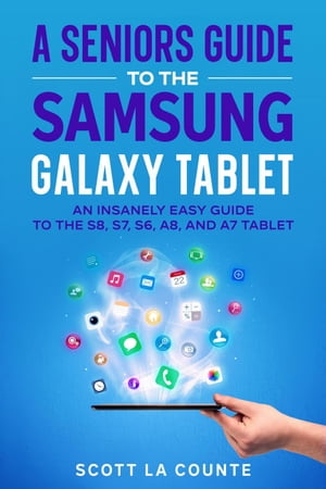 A Senior’s Guide to the Samsung Galaxy Tablet: An Insanely Easy Guide to the S8, S7, S6, A8, and A7 Tablet【電子書籍】[ Scott La Counte ]