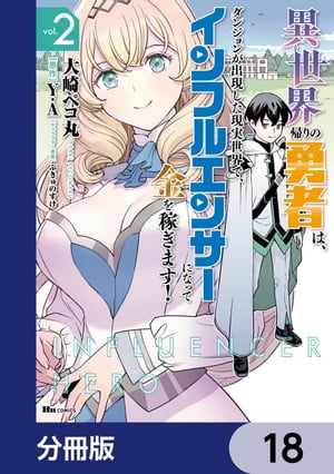 異世界帰りの勇者は、ダンジョンが出現した現実世界で、インフルエンサーになって金を稼ぎます！【分冊版】　18