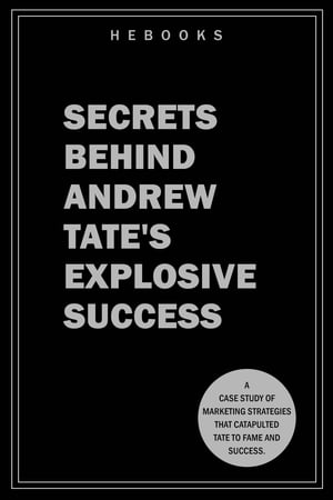 Secrets Behind Andrew Tate 039 s Explosive Success A Case Study of Marketing Strategies That Catapulted Tate to Fame and Success.【電子書籍】 Hebooks