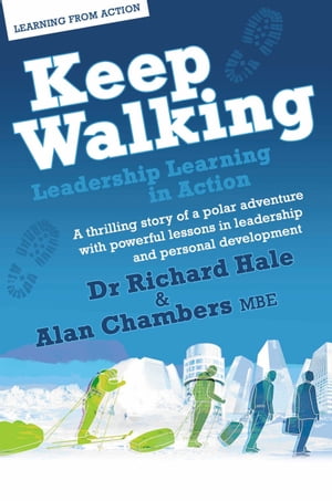 Keep Walking - Leadership Learning In Action: A Thrilling Story Of A Polar Adventure With Powerful Lessons In Leadership And Personal Development