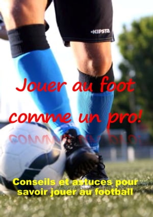 Jouer au foot comme un pro Conseils et astuces pour savoir jouer au footballŻҽҡ[ Philippe JEANDEY ]