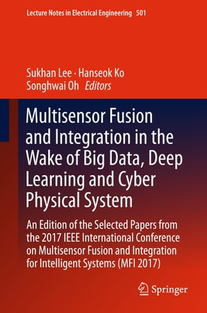 Multisensor Fusion and Integration in the Wake of Big Data, Deep Learning and Cyber Physical System An Edition of the Selected Papers from the 2017 IEEE International Conference on Multisensor Fusion and Integration for Intelligent Syste