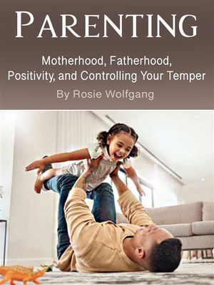 Parenting Motherhood, Fatherhood, Positivity, and Controlling Your Temper