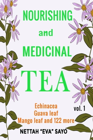 Nourishing and Medicinal Tea: Echinacea, Guava Leaf, Mango Leaf and 122 More【電子書籍】 Nettah Eva Sayo