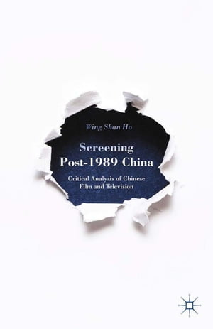 Screening Post-1989 China Critical Analysis of Chinese Film and Television【電子書籍】[ W. Ho ]