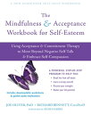 The Mindfulness and Acceptance Workbook for Self-Esteem Using Acceptance and Commitment Therapy to Move Beyond Negative Self-Talk and Embrace Self-Compassion【電子書籍】 Joe Oliver, PhD