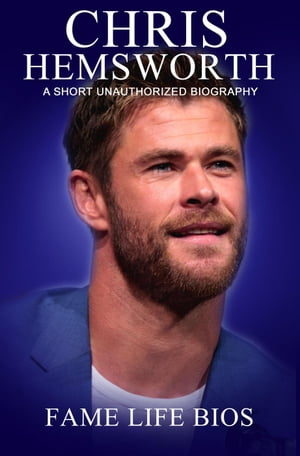 Chris Hemsworth A Short Unauthorized Biography