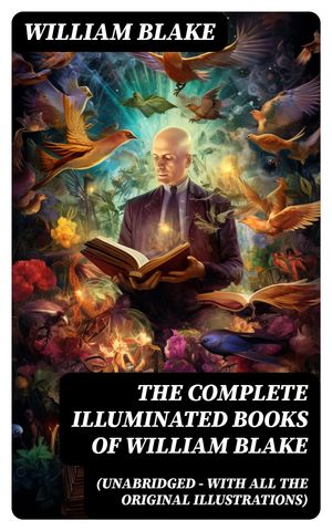 The Complete Illuminated Books of William Blake (Unabridged - With All The Original Illustrations)