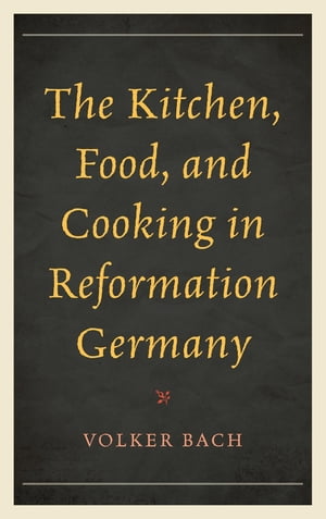 楽天楽天Kobo電子書籍ストアThe Kitchen, Food, and Cooking in Reformation Germany【電子書籍】[ Volker Bach ]