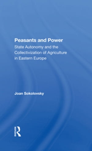 Peasants And Power State Autonomy And The Collectivization Of Agriculture In Eastern Europe