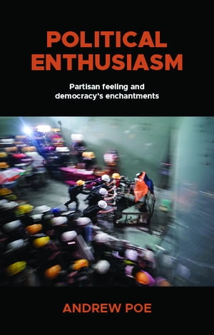 Political enthusiasm Partisan feeling and democracy’s enchantments【電子書籍】[ Andrew Poe ]