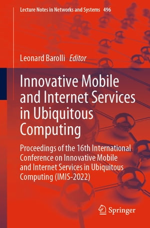 Innovative Mobile and Internet Services in Ubiquitous Computing Proceedings of the 16th International Conference on Innovative Mobile and Internet Services in Ubiquitous Computing (IMIS-2022)【電子書籍】