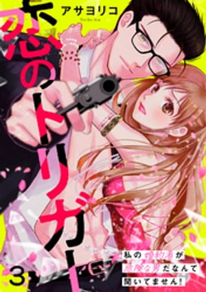 恋のトリガー 3～私の婚約者が危険な男だなんて聞いてません！～【電子書籍】[ アサヨリコ ]