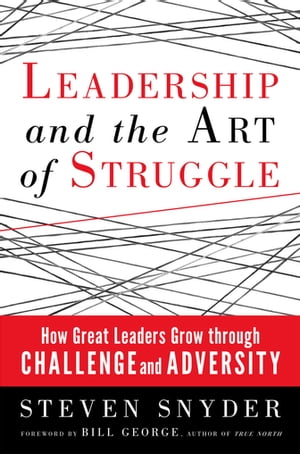 Leadership and the Art of Struggle How Great Leaders Grow Through Challenge and Adversity【電子書籍】 Steven Snyder