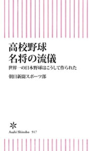 高校野球 名将の流儀　世界一の日本野球はこうして作られた【電子書籍】[ 朝日新聞スポーツ部 ]