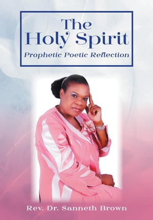 The Holy Spirit Prophetic Poetic Reflection【電子書籍】[ Rev. Dr. Sanneth Brown ]