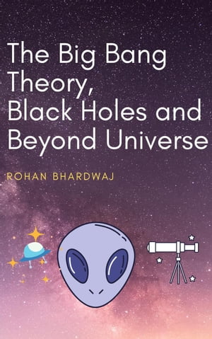 The Big Bang Theory, Black Holes and Beyond Universe【電子書籍】[ Rohan Bhardwaj ]