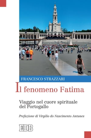 Il fenomeno Fatima Viaggio nel cuore spirituale del Portogallo. Prefazione di Virg?lio do Nascimento Antunes【電子書籍】[ Francesco Strazzari ]