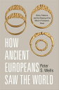 How Ancient Europeans Saw the World Vision, Patterns, and the Shaping of the Min...