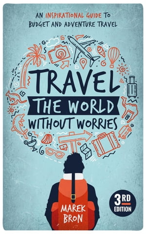 Travel the World Without Worries: An Inspirational Guide to Budget Travel (3rd Edition)