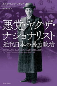 悪党・ヤクザ・ナショナリスト　近代日本の暴力政治【電子書籍】[ エイコ・マルコ・シナワ ]