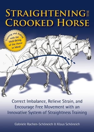 Straightening the Crooked Horse Correct Imbalance, Relieve Strain, and Encourage Free Movement with an Innovative System of Straightness Training
