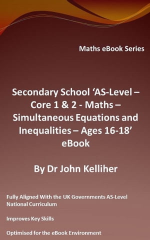 Secondary School ‘AS-Level: Core 1 & 2 - Maths – Simultaneous Equations and Inequalities – Ages 16-18’ eBook