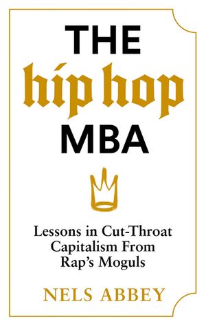 The Hip-Hop MBA Lessons in Cut-Throat Capitalism from Rap’s Moguls