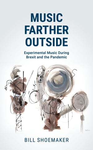 Music Farther Outside Experimental Music During Brexit and the Pandemic【電子書籍】[ Bill Shoemaker ]
