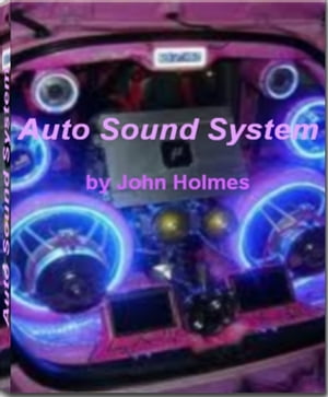 Auto Sound System The Best Guide to High Tech Auto Sound Systems, car sound systems, surround sound systems and best surround sound system【電子書籍】 John Holmes