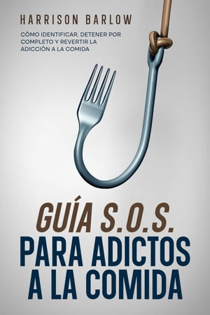 Guía S.O.S. para Adictos a la Comida: Cómo Identificar, Detener por Completo y Revertir la Adicción a la Comida