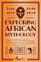 Exploring African Mythology Unravel the Rich Tapestry of Deities, Legends, and Beliefs that Have Shaped the Continent's Cultures and Traditions