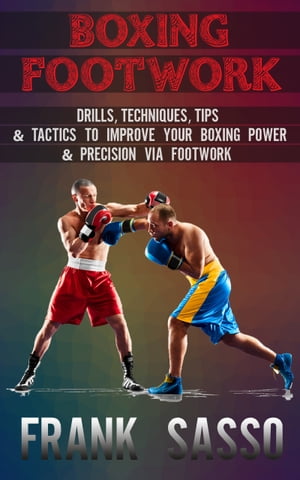 Boxing Footwork Drills, Techniques, Tips &Tactics To Improve Your Boxing Power &Precision Via FootworkŻҽҡ[ Frank Sasso ]