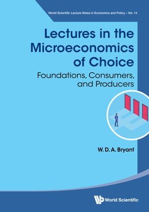 Lectures in the Microeconomics of Choice Foundations, Consumers, and Producers【電子書籍】 W D A Bryant
