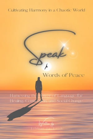 Speak Words of Peace: Harnessing the Power of Language for Healing, Connection, and Social Change - Cultivating Harmony in a Chaotic World【電子書籍】 Jabbar Jackson
