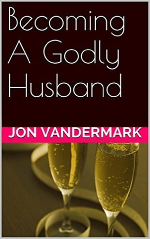 Becoming A Godly Husband And Father