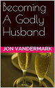 Becoming A Godly Husband And Father【電子書籍】[ Jonathan Vandermark ]