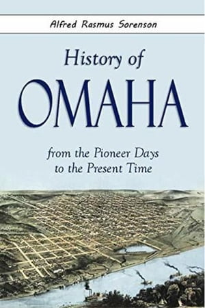History of Omaha from the Pioneer Days to the Present Time【電子書籍】[ Alfred Sorenso...